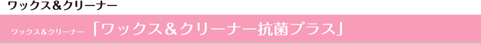 ワックス＆クリーナー「ワックス＆クリーナー抗菌プラス」