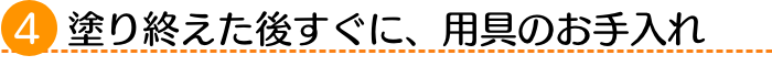 ４塗り終えた後すぐに、用具のお手入れ